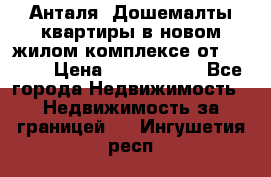 Анталя, Дошемалты квартиры в новом жилом комплексе от 39000$ › Цена ­ 2 482 000 - Все города Недвижимость » Недвижимость за границей   . Ингушетия респ.
